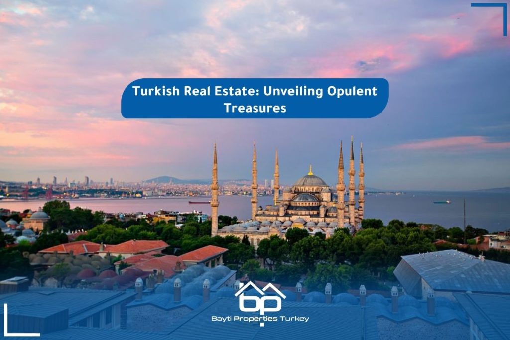 Turkish Real Estate Unveiling Opulent Treasures Bayti Properties